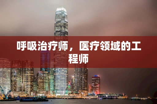 呼吸治疗师，医疗领域的工程师