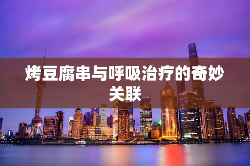 烤豆腐串与呼吸治疗的奇妙关联