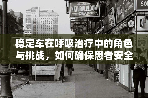 稳定车在呼吸治疗中的角色与挑战，如何确保患者安全移动？