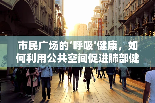 市民广场的‘呼吸’健康，如何利用公共空间促进肺部健康？