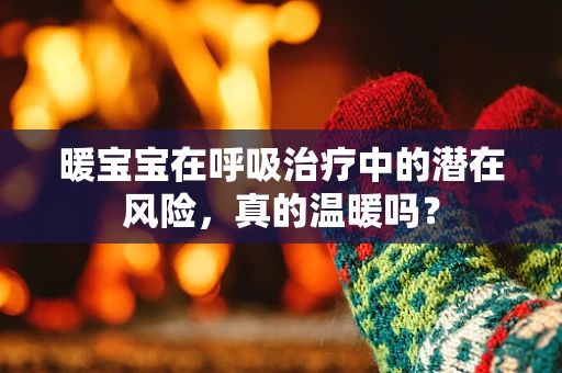 暖宝宝在呼吸治疗中的潜在风险，真的温暖吗？