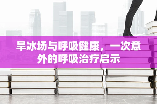 旱冰场与呼吸健康，一次意外的呼吸治疗启示