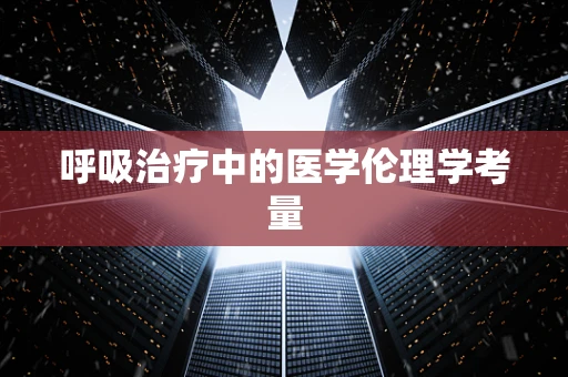 呼吸治疗中的医学伦理学考量