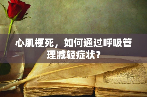 心肌梗死，如何通过呼吸管理减轻症状？