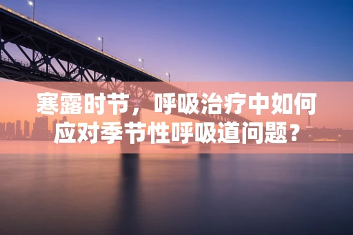 寒露时节，呼吸治疗中如何应对季节性呼吸道问题？