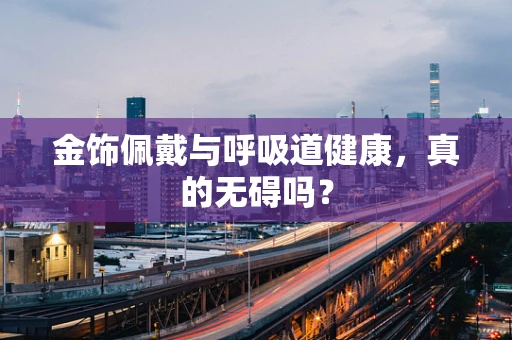 金饰佩戴与呼吸道健康，真的无碍吗？