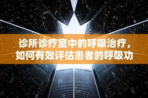 诊所诊疗室中的呼吸治疗，如何有效评估患者的呼吸功能？