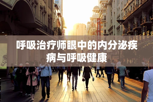 呼吸治疗师眼中的内分泌疾病与呼吸健康