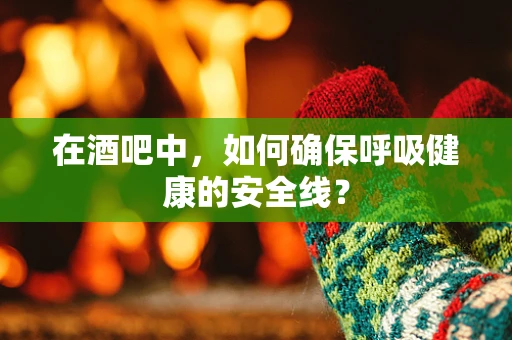 在酒吧中，如何确保呼吸健康的安全线？