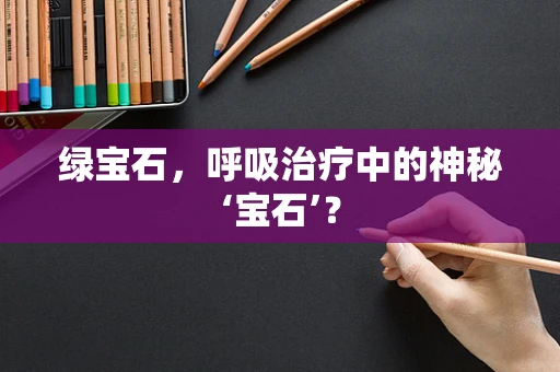 绿宝石，呼吸治疗中的神秘‘宝石’？