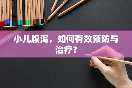 小儿腹泻，如何有效预防与治疗？