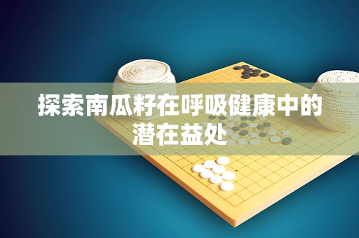 探索南瓜籽在呼吸健康中的潜在益处