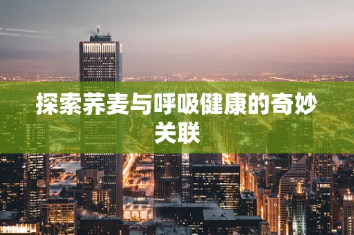 探索荞麦与呼吸健康的奇妙关联