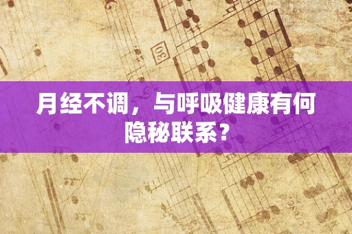 月经不调，与呼吸健康有何隐秘联系？