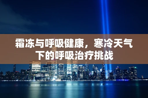 霜冻与呼吸健康，寒冷天气下的呼吸治疗挑战