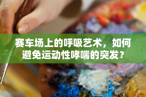 赛车场上的呼吸艺术，如何避免运动性哮喘的突发？