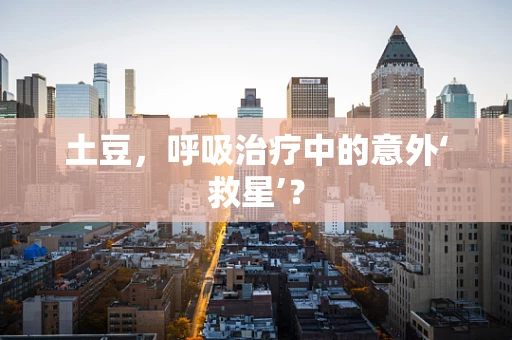土豆，呼吸治疗中的意外‘救星’？