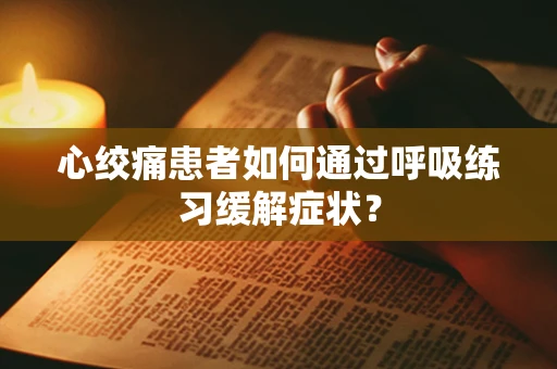 心绞痛患者如何通过呼吸练习缓解症状？