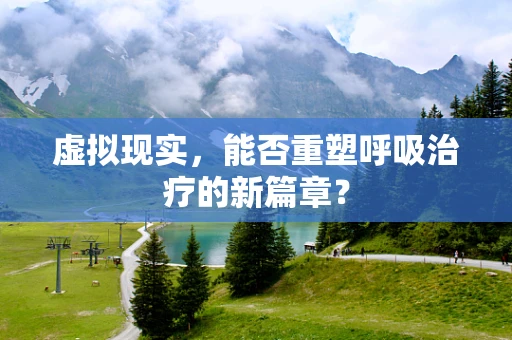虚拟现实，能否重塑呼吸治疗的新篇章？