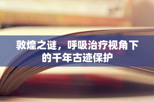 敦煌之谜，呼吸治疗视角下的千年古迹保护