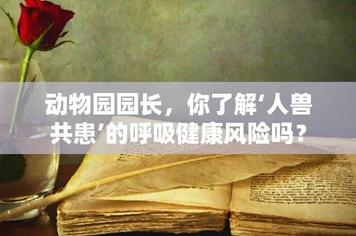 动物园园长，你了解‘人兽共患’的呼吸健康风险吗？