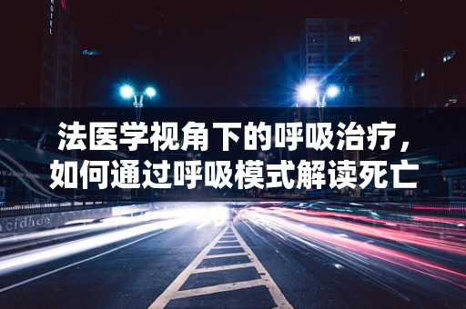 法医学视角下的呼吸治疗，如何通过呼吸模式解读死亡之谜？