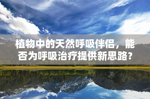 植物中的天然呼吸伴侣，能否为呼吸治疗提供新思路？