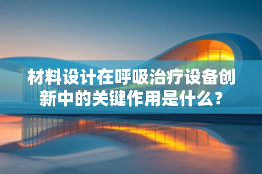 材料设计在呼吸治疗设备创新中的关键作用是什么？