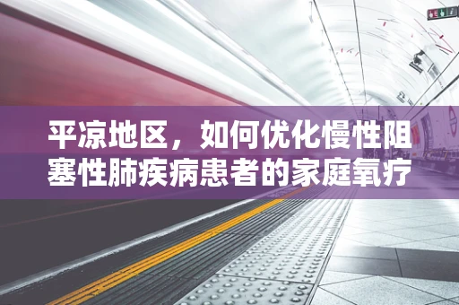 平凉地区，如何优化慢性阻塞性肺疾病患者的家庭氧疗？