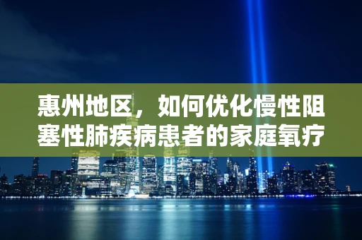 惠州地区，如何优化慢性阻塞性肺疾病患者的家庭氧疗？