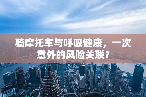 骑摩托车与呼吸健康，一次意外的风险关联？