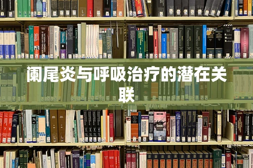 阑尾炎与呼吸治疗的潜在关联