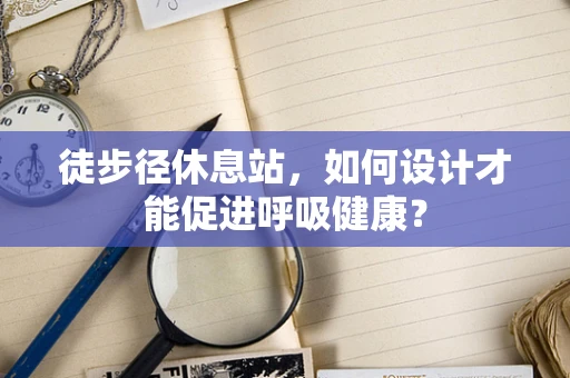徒步径休息站，如何设计才能促进呼吸健康？