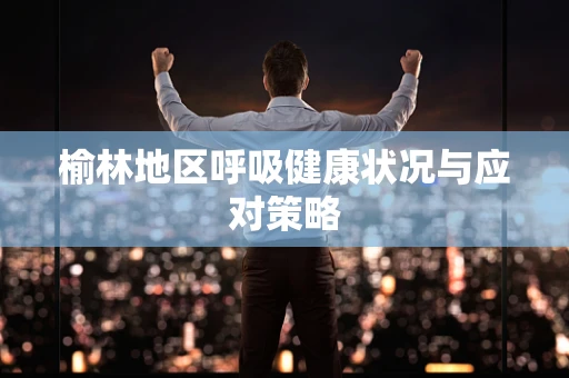 榆林地区呼吸健康状况与应对策略