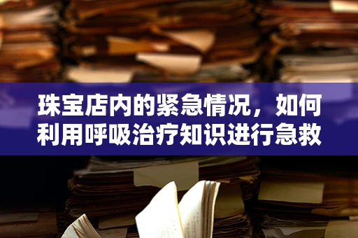 珠宝店内的紧急情况，如何利用呼吸治疗知识进行急救？
