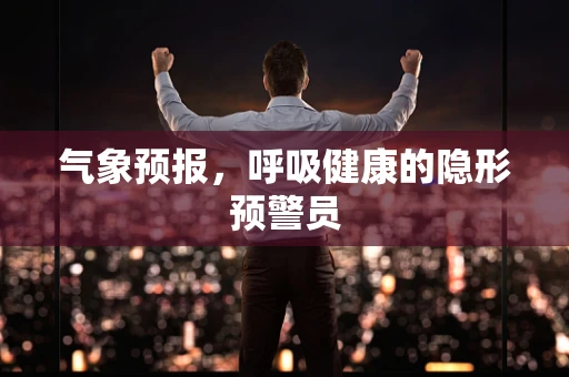 气象预报，呼吸健康的隐形预警员
