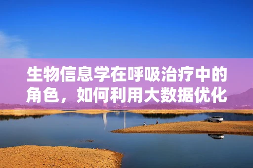 生物信息学在呼吸治疗中的角色，如何利用大数据优化呼吸治疗？