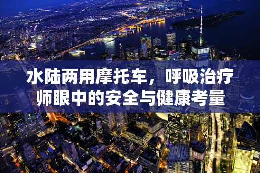 水陆两用摩托车，呼吸治疗师眼中的安全与健康考量