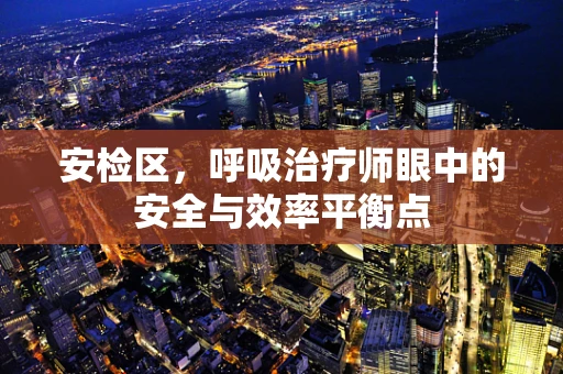 安检区，呼吸治疗师眼中的安全与效率平衡点