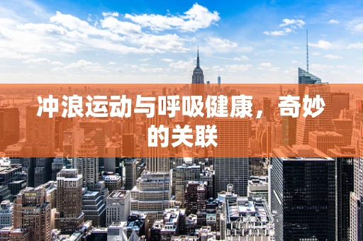 冲浪运动与呼吸健康，奇妙的关联