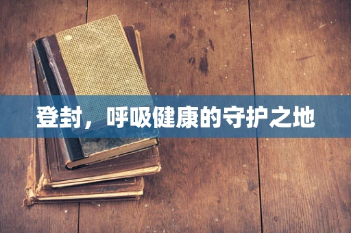 登封，呼吸健康的守护之地