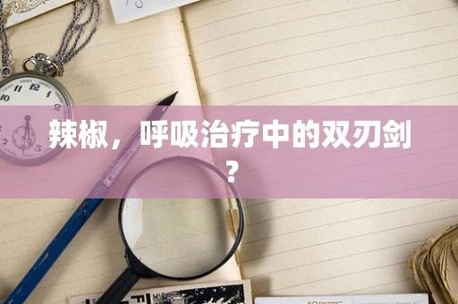 辣椒，呼吸治疗中的双刃剑？