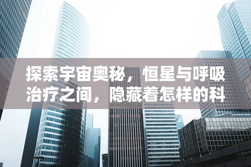 探索宇宙奥秘，恒星与呼吸治疗之间，隐藏着怎样的科学联系？