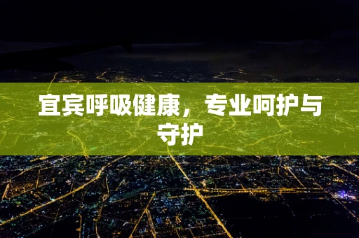宜宾呼吸健康，专业呵护与守护