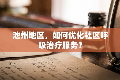 池州地区，如何优化社区呼吸治疗服务？