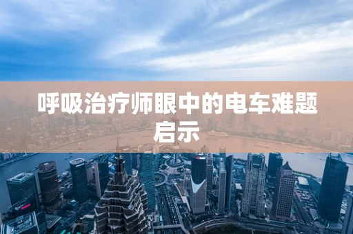 呼吸治疗师眼中的电车难题启示