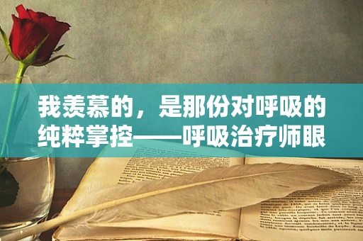 我羡慕的，是那份对呼吸的纯粹掌控——呼吸治疗师眼中的世界