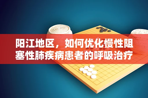 阳江地区，如何优化慢性阻塞性肺疾病患者的呼吸治疗策略？