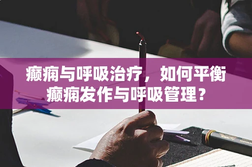 癫痫与呼吸治疗，如何平衡癫痫发作与呼吸管理？