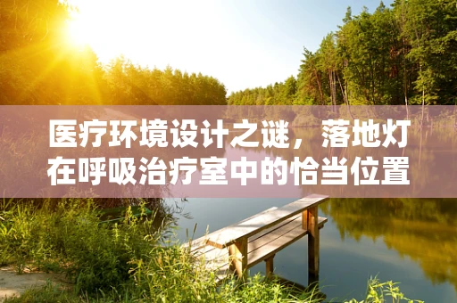 医疗环境设计之谜，落地灯在呼吸治疗室中的恰当位置与影响